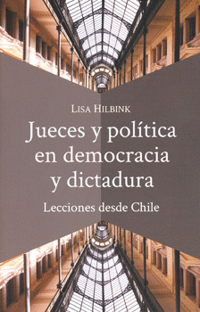 JUECES Y POLÍTICA EN DEMOCRACIA Y DICTADURA LECCIONES DESDE CHILE