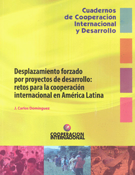 DESPLAZAMIENTO FORZADO POR PROYECTOS DE DESARROLLO RETOS PARA LA COOPERACIÓN INTERNACIONAL EN AMÉRIC