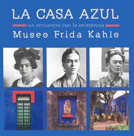 LA CASA AZUL UN ENCUENTRO CON LA EXISTENCIA MUSEO FRIDA KAHLO