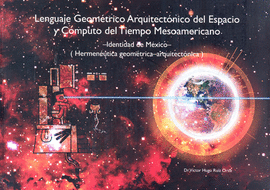 LENGUAJE GEOMÉTRICO ARQUITECTÓNICO DEL ESPACIO Y CÓMPUTO DEL TIEMPO MESOAMERICANO IDENTIDAD DE MÉXIC