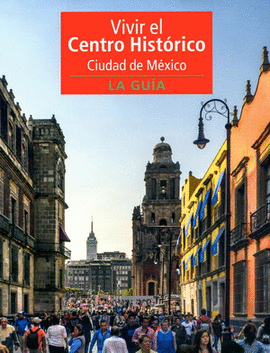 VIVIR EL CENTRO HISTÓRICO CIUDAD DE MÉXICO. LA GUÍA