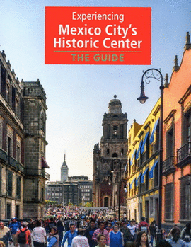 EXPERIENCING MEXICO CITY'S HISTORIC CENTER. THE GUIDE