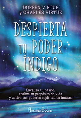 DESPIERTA TU PODER ÍNDIGO. ENCAUZA TU PASIÓN, REALIZA TU PROPÓSITO DE VIDA Y ACTIVA TUS PODERES ESPIRITUALES INNATOS