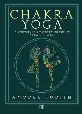 CHAKRA YOGA. LA ACTIVACIÓN DE LOS CENTROS ENERGÉRTICOS A TRAVÉS DEL YOGA