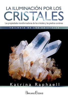 ILUMINACIÓN POR LOS CRISTALES, LA. LAS PROPIEDADES TRANSFORMADORAS DE LOS CRISTALES Y LAS PIEDRAS CURATIVAS