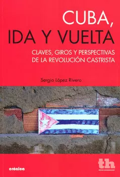 CUBA IDA Y VUELTA. CLAVES GIROS Y PERSPECTIVAS DE LA REVOLUCION CASTRISTA