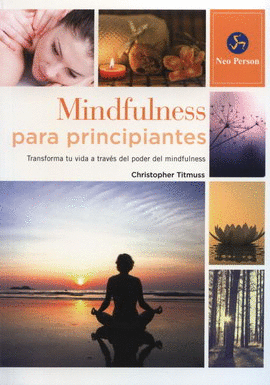 MINDFULNESS PARA PRINCIPIANTES. TRANSFORMA TU VIDA A TRAVÉS DEL PODER DEL MINDFULNESS