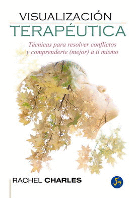 VISUALIZACIÓN TERAPÉUTICA. TÉCNICAS PARA RESOLVER CONFLICTOS Y COMPRENDERTE (MEJOR) A TI MISMO