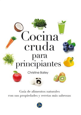 COCINA CRUDA PARA PRINCIPIANTES. GUÍA DE ALIMENTOS NATURALES CON SUS PROPIEDADES Y RECETAS MÁS SABROSAS