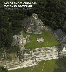 LAS GRANDES CIUDADES MAYAS DE CAMPECHE HOMENAJE A ROMÁN PIÑA CHÁN