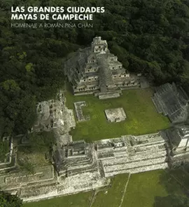 LAS GRANDES CIUDADES MAYAS DE CAMPECHE HOMENAJE A ROMÁN PIÑA CHÁN
