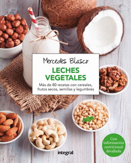 LECHES VEGETALES. MÁS DE 80 RECETAS CON CEREALES, FRUTOS SECOS, SEMILLAS Y LEGUMBRES