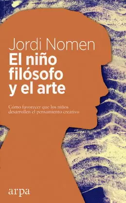NIÑO FILÓSOFO Y EL ARTE, EL. CÓMO FAVORECER QUE LOS NIÑOS DESARROLLEN EL PENSAMIENTO CREATIVO