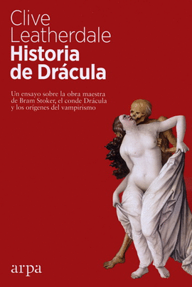 HISTORIA DE DRÁCULA. UN ENSAYO SOBRE LA OBRA MAESTRA DE BRAM STOKER, EL CONDE DRÁCULA Y LOS ORÍGENES DEL VAMPIRISMO