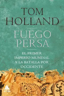 FUEGO PERSA. EL PRIMER IMPERIO MUNDIAL Y LA BATALLA POR OCCIDENTE