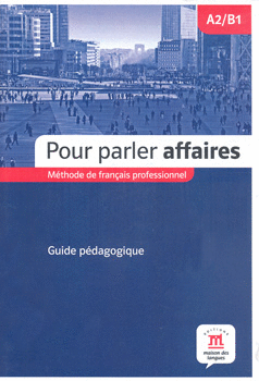 POUR PARLER AFFAIRES A2 B1 METHODE DE FRANCAIS PROFESSIONNEL GUIDE PEDAGOGIQUE