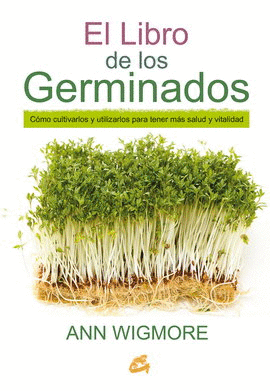 LIBRO DE LOS GERMINADOS, EL. CÓMO CULTIVARLOS Y UTILIZARLOS PARA TENER MÁS SALUD Y VITALIDAD