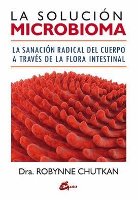 SOLUCIÓN MICROBIOMA, LA. LA SANACIÓN RADICAL DEL CUERPO A TRAVÉS DE LA FLORA INTESTINAL