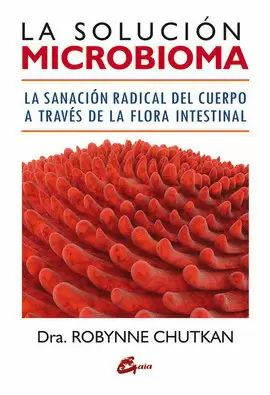 SOLUCIÓN MICROBIOMA, LA. LA SANACIÓN RADICAL DEL CUERPO A TRAVÉS DE LA FLORA INTESTINAL