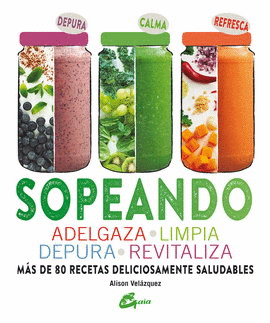 SOPEANDO. ADELGAZA, LIMPIA, DEPURA Y REVITALIZA. MÁS DE 80 RECETAS DELICIOSAMENTE SALUDABLES