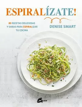 ESPIRALÍZATE! 80 RECETAS DELICIOSAS Y SANAS PARA ESPIRALIZAR TU COCINA