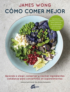 CÓMO COMER MEJOR. APRENDE A ELEGIR, CONSERVAR Y COCINAR INGREDIENTES COTIDIANOS PARA CONVERTIRLOS EN SUPERALIMENTOS