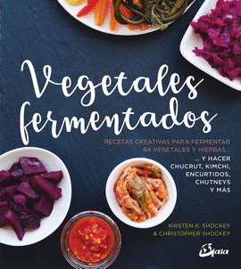 VEGETALES FERMENTADOS. RECETAS CREATIVAS PARA FERMENTAR 64 VEGETALES Y HIERBAS Y HACER CHUCRUT, KIMCHI, ENCURTIDOS, CHUTNEYS Y MÁS