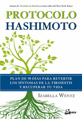 PROTOCOLO HASHIMOTO. PLAN DE 90 DÍAS PARA REVERTIR LOS SÍNTOMAS DE LA TIROIDITIS Y RECUPERAR TU VIDA