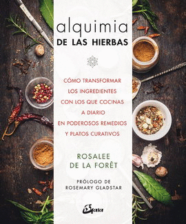 ALQUIMIA DE LAS HIERBAS. CÓMO TRANSFORMAR LOS INGREDIENTES CON LOS QUE COCINAS A DIARIO EN PODEROSOS REMEDIOS Y PLATOS CURATIVOS