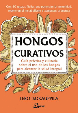 HONGOS CURATIVOS. GUÍA PRÁCTICA Y CULINARIA SOBRE EL USO DE LOS HONGOS PARA ALCANZAR LA SALUD INTEGRAL