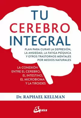 TU CEREBRO INTEGRAL. PLAN PARA CURAR LA DEPRESIÓN, LA ANSIEDAD, LA FATIGA PSÍQUICA Y OTROS TRASTORNOS MENTALES POR MEDIDOS NATURALES