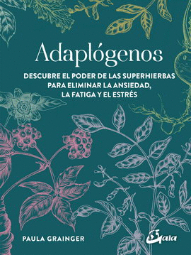 ADAPTÓGENOS. DESCUBRE EL PODER DE LAS SUPERHIERBAS PARA ELIMINAR LA ANSIEDAD, LA FATIGA Y EL ESTRÉS