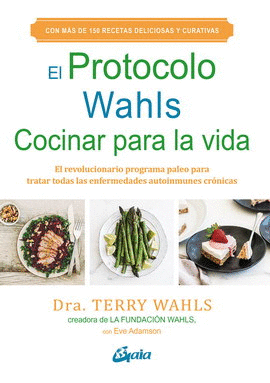 PROTOCOLO WAHLS, EL. COCINAR PARA LA VIDA. EL REVOLUCIONARIO PROGRAMA PALEO PARA TRATAR TODAS LAS ENFERMEDADES AUTOINMUNES CRÓNICAS