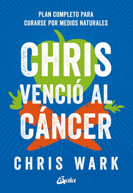 CHRIS VENCIÓ AL CÁNCER. PLAN COMPLETO PARA CURARSE POR MEDIOS NATURALES