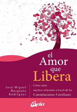 AMOR QUE LIBERA, EL. CÓMO SANAR NUESTRAS RELACIONES A TRAVÉS DE LAS CONSTELACIONES FAMILIARES