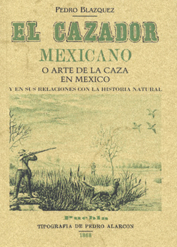 EL CAZADOR MEXICANO O ARTE DE LA CAZA EN MÉXICO Y EN SUS RELACIONES CON LA HISTORIA NATURAL