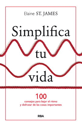 SIMPLIFICA TU VIDA. 100 CONSEJOS PARA BAJAR EL RITMO Y DISFRUTAR DE LAS COSAS IMPORTANTES