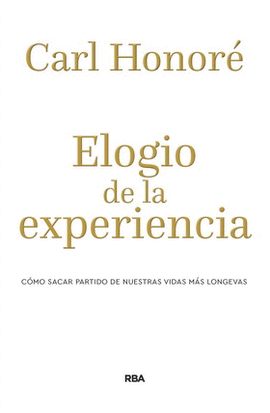 ELOGIO DE LA EXPERIENCIA. CÓMO SACAR PARTIDO DE NUESTRAS VIDAS MÁS LONGEVAS