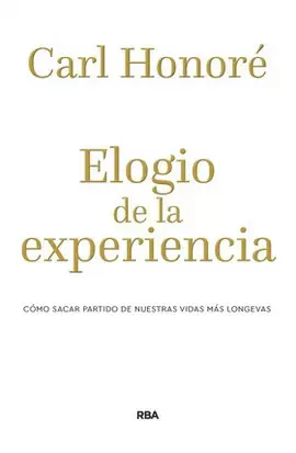 ELOGIO DE LA EXPERIENCIA. CÓMO SACAR PARTIDO DE NUESTRAS VIDAS MÁS LONGEVAS