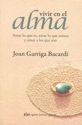 VIVIR EN EL ALMA AMAR LO QUE ES AMAR LO QUE SOMOS Y AMAR A