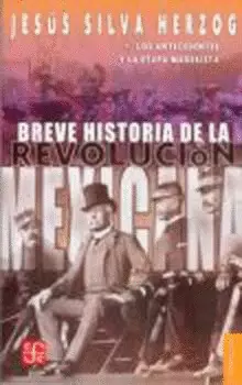 BREVE HISTORIA DE LA REVOLUCION MEXICANA, I. LOS ANTECEDENTES Y LA ETAPA MADERISTA