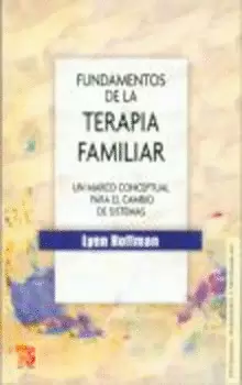 FUNDAMENTOS DE LA TERAPIA FAMILIAR. UN MARCO CONCEPTUAL PARA EL CAMBIO DE SISTEMAS