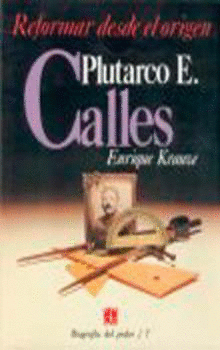 BIOGRAFÍA DEL PODER, 7 : PLUTARCO E. CALLES, REFORMAR DESDE EL ORIGEN