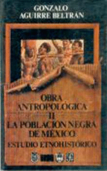 OBRA ANTROPOLÓGICA, II. LA POBLACIÓN NEGRA EN MÉXICO : ESTUDIO ETNOHISTÓRICO