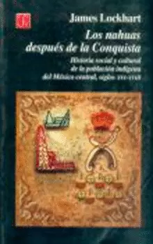 LOS NAHUAS DESPUÉS DE LA CONQUISTA. HISTORIA SOCIAL Y CULTURAL DE LOS INDIOS DEL MÉXICO CENTRAL, DEL