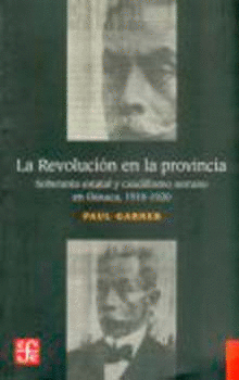 LA REVOLUCIÓN EN LA PROVINCIA. SOBERANÍA ESTATAL Y CAUDILLISMO EN LAS MONTAÑAS DE OAXACA 1910-1920