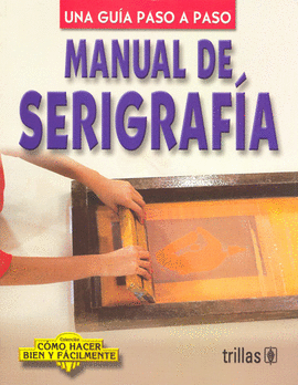 UNA GUIA PASO A PASO: MANUAL DE SERIGRAFIA