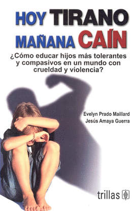HOY TIRANO, MAÑANA CAIN: ¿COMO EDUCAR HIJOS MAS TOLERANTES Y COMPASIVOS EN