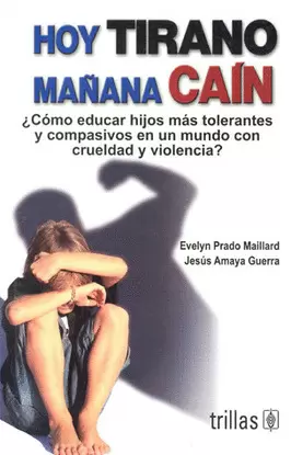 HOY TIRANO, MAÑANA CAIN: ¿COMO EDUCAR HIJOS MAS TOLERANTES Y COMPASIVOS EN