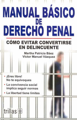 MANUAL BASICO DE DERECHO PENAL: COMO EVITAR CONVERTIRSE EN DELINCUENTE